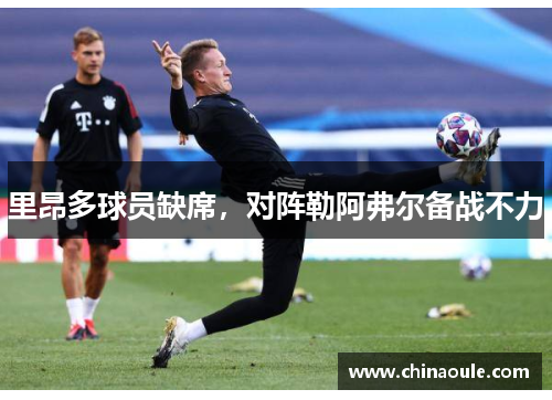 里昂多球员缺席，对阵勒阿弗尔备战不力